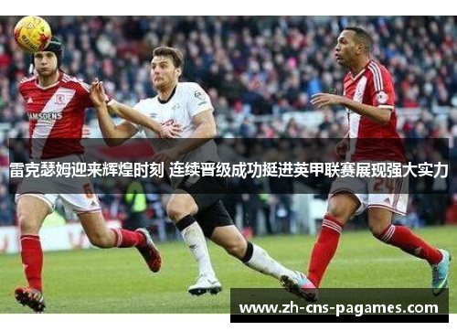 雷克瑟姆迎来辉煌时刻 连续晋级成功挺进英甲联赛展现强大实力