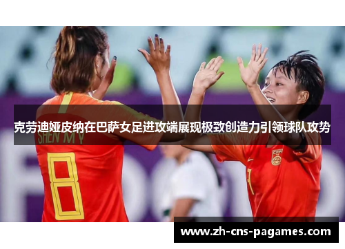 克劳迪娅皮纳在巴萨女足进攻端展现极致创造力引领球队攻势 克劳迪娅皮纳在巴萨女足进攻端展现极致创造力引领球队攻势