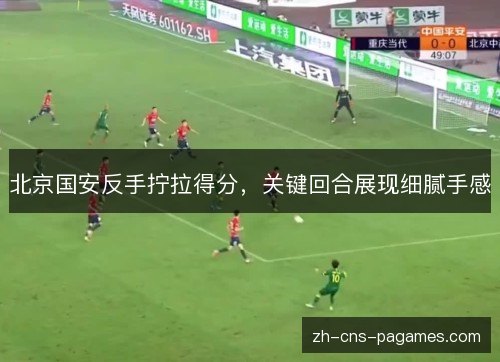 北京国安反手拧拉得分，关键回合展现细腻手感