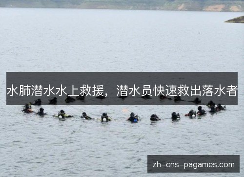水肺潜水水上救援,潜水员快速救出落水者 水肺潜水水上救援,潜水员快速救出落水者