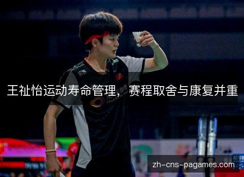 王祉怡运动寿命管理,赛程取舍与康复并重 王祉怡运动寿命管理,赛程取舍与康复并重
